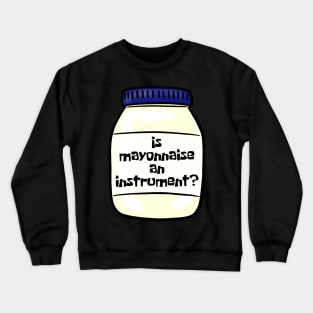 Is mayonnaise an instrument? Crewneck Sweatshirt